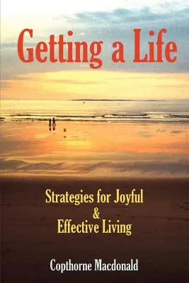 Ein Leben bekommen: Strategien für ein freudvolles und effektives Leben - Getting a Life: Strategies for Joyful & Effective Living