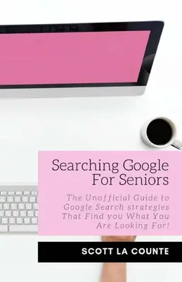 Google-Suche für Senioren: Der inoffizielle Leitfaden für Google-Suchstrategien, mit denen Sie finden, was Sie suchen! - Searching Google For Seniors: The Unofficial Guide to Google Search Strategies That Find You What You Are Looking For!