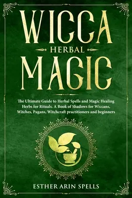 Wicca-Kräutermagie: Der ultimative Leitfaden für Kräuterzauber und magische Heilkräuter für Rituale. Ein Buch der Schatten für Wiccans, Hexen, Pagan - Wicca Herbal Magic: The Ultimate Guide to Herbal Spells and Magic Healing Herbs for Rituals. A Book of Shadows for Wiccans, Witches, Pagan