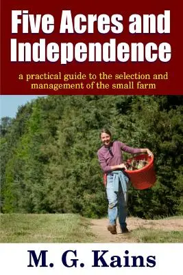 Five Acres and Independence - Ein praktischer Leitfaden für die Auswahl und Bewirtschaftung einer kleinen Farm - Five Acres and Independence - A Practical Guide to the Selection and Management of the Small Farm