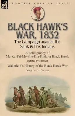 Black Hawk's War, 1832: Der Feldzug gegen die Sauk & Fox-Indianer - Autobiographie von Ma-Ka-Tai-Me-She-Kia-Kiak oder Black Hawk, diktiert von Hims - Black Hawk's War, 1832: The Campaign against the Sauk & Fox Indians-Autobiography of Ma-Ka-Tai-Me-She-Kia-Kiak, or Black Hawk dictated by Hims