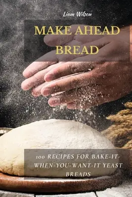 Make Ahead Bread: 100 Rezepte für Hefebrote zum Selberbacken - Make Ahead Bread: 100 Recipes for Bake-It-When-You-Want-It Yeast Breads