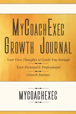 MyCoachExec Wachstums-Journal: Ihre eigenen Gedanken als Wegweiser für Ihr persönliches und berufliches Wachstum - MyCoachExec Growth Journal: Your Own Thoughts to Guide You Through Your Personal & Professional Growth Journey
