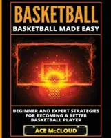 Basketball: Basketball leicht gemacht: Strategien für Anfänger und Experten, um ein besserer Basketballspieler zu werden - Basketball: Basketball Made Easy: Beginner and Expert Strategies For Becoming A Better Basketball Player