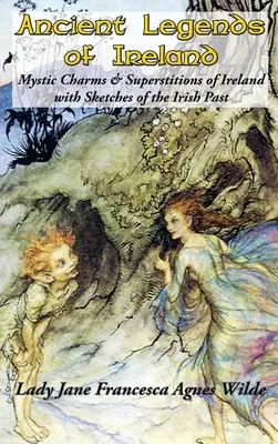 Alte Legenden von Irland: Mystische Reize und Aberglauben Irlands mit Skizzen der irischen Vergangenheit - Ancient Legends of Ireland: Mystic Charms & Superstitions of Ireland with Sketches of the Irish Past