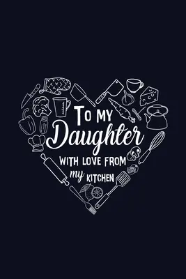 An meine Tochter mit Liebe aus meiner Küche - To My Daughter with Love from My Kitchen
