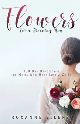 Blumen für eine trauernde Mutter: 100 Tage Andacht für Mütter, die ein Kind verloren haben - Flowers for a Grieving Mom: 100 Day Devotional for Moms who have lost a Child