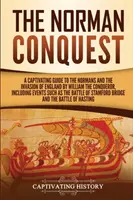 Die normannische Eroberung: Ein fesselnder Leitfaden zu den Normannen und der Invasion Englands durch Wilhelm den Eroberer, einschließlich Ereignissen wie dem - The Norman Conquest: A Captivating Guide to the Normans and the Invasion of England by William the Conqueror, Including Events Such as the