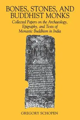 Knochen, Steine und buddhistische Mönche: Gesammelte Aufsätze zur Archäologie, Epigraphik und zu den Texten des monastischen Buddhismus in Indien - Bones, Stones, and Buddhist Monks: Collected Papers on the Archaeology, Epigraphy, and Texts of Monastic Buddhism in India