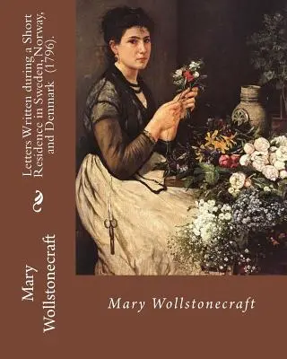 Briefe, geschrieben während eines kurzen Aufenthalts in Schweden, Norwegen und Dänemark (1796). Von: Mary Wollstonecraft: Eine sehr persönliche Reiseerzählung der Autorin - Letters Written during a Short Residence in Sweden, Norway, and Denmark (1796). By: Mary Wollstonecraft: Is a deeply personal travel narrative by the