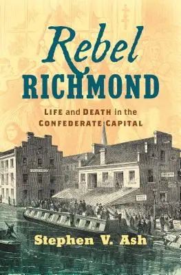 Das rebellische Richmond: Leben und Tod in der Hauptstadt der Konföderierten - Rebel Richmond: Life and Death in the Confederate Capital