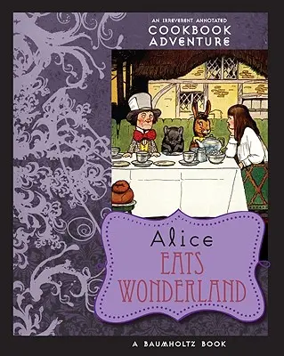 Alice isst das Wunderland: Ein respektloses, kommentiertes Kochbuch-Abenteuer - Alice Eats Wonderland: An Irreverent Annotated Cookbook Adventure