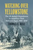 Wachen über Yellowstone: Die Erfahrungen der US-Armee in Amerikas erstem Nationalpark, 1886-1918 - Watching Over Yellowstone: The Us Army's Experience in America's First National Park, 1886-1918