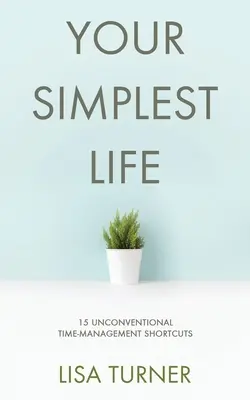 Your Simplest Life: 15 unkonventionelle Zeitmanagement-Kurzbefehle - Produktivitäts-Tipps und Zielsetzungs-Tricks, damit Sie Zeit zum Leben finden - Your Simplest Life: 15 Unconventional Time Management Shortcuts - Productivity Tips and Goal-Setting Tricks So You Can Find Time to Live