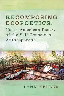Ecopoetics neu zusammensetzen: Nordamerikanische Poesie des selbstbewussten Anthropozäns - Recomposing Ecopoetics: North American Poetry of the Self-Conscious Anthropocene