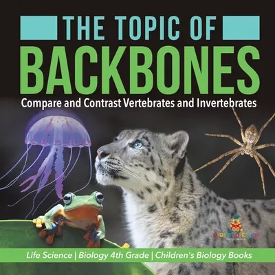 Das Thema der Rückgrate: Wirbeltiere und Wirbellose vergleichen und gegenüberstellen - Biologie 4. Klasse - Biologiebücher für Kinder - The Topic of Backbones: Compare and Contrast Vertebrates and Invertebrates - Life Science - Biology 4th Grade - Children's Biology Books
