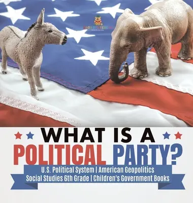 Was ist eine politische Partei? - Das politische System der USA - Amerikanische Geopolitik - Sozialkunde 6. Klasse - Regierungsbücher für Kinder - What is a Political Party? - U.S. Political System - American Geopolitics - Social Studies 6th Grade - Children's Government Books