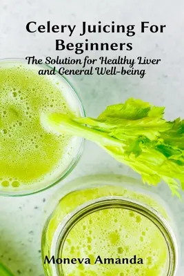 Sellerie-Entsaften für Anfänger: Die Lösung für eine gesunde Leber und allgemeines Wohlbefinden - Celery Juicing for Beginners: The Solution for Healthy Liver and General well-being