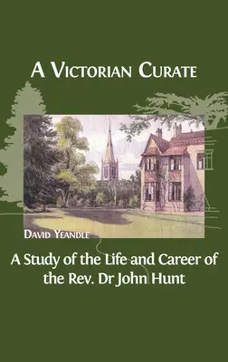 Ein viktorianischer Kurat: Eine Studie über das Leben und die Karriere von Pfarrer Dr. John Hunt - A Victorian Curate: A Study of the Life and Career of the Rev. Dr John Hunt