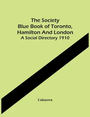 Das Blaue Buch der Gesellschaft von Toronto, Hamilton und London. A Social Directory 1910 - The Society Blue Book Of Toronto, Hamilton And London. A Social Directory 1910