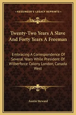 Zweiundzwanzig Jahre Sklave und vierzig Jahre freier Mann: Umfassende Korrespondenz mehrerer Jahre als Präsident der Wilberforce-Kolonie London, Kanada W - Twenty-Two Years A Slave And Forty Years A Freeman: Embracing A Correspondence Of Several Years While President Of Wilberforce Colony London, Canada W