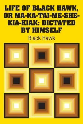 Das Leben von Black Hawk, oder Ma-ka-tai-me-she-kia-kiak: Von ihm selbst diktiert - Life of Black Hawk, or Ma-ka-tai-me-she-kia-kiak: Dictated by Himself