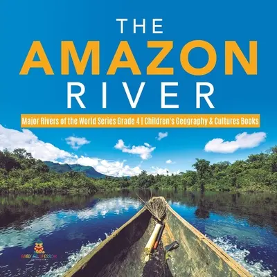 Der Amazonas - Die großen Flüsse der Welt - Serie Klasse 4 - Geografie- und Kulturbücher für Kinder - The Amazon River - Major Rivers of the World Series Grade 4 - Children's Geography & Cultures Books