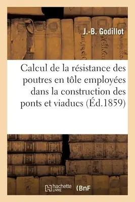 Calcul de la Rsistance Des Poutres en Tle Employes Dans La Construction Des Ponts Et Viaducs: Et Applications Numriques de Ce Calcul Divers Exem - Calcul de la Rsistance Des Poutres En Tle Employes Dans La Construction Des Ponts Et Viaducs: Et Applications Numriques de Ce Calcul  Divers Exem