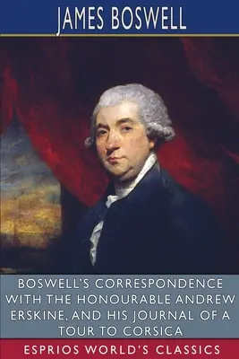 Boswells Korrespondenz mit dem ehrenwerten Andrew Erskine und sein Tagebuch einer Reise nach Korsika (Esprios Classics) - Boswell's Correspondence with the Honourable Andrew Erskine, and His Journal of a Tour to Corsica (Esprios Classics)