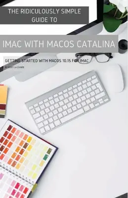 Der lächerlich einfache Leitfaden für den iMac mit MacOS Catalina: Erste Schritte mit MacOS 10.15 für iMac (Color Edition) - The Ridiculously Simple Guide to iMac with MacOS Catalina: Getting Started with MacOS 10.15 for iMac (Color Edition)