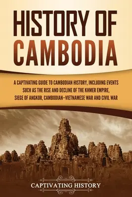 Geschichte Kambodschas: Ein fesselnder Führer durch die kambodschanische Geschichte, einschließlich Ereignissen wie dem Aufstieg und Niedergang des Khmer-Reiches, der Belagerung von - History of Cambodia: A Captivating Guide to Cambodian History, Including Events Such as the Rise and Decline of the Khmer Empire, Siege of