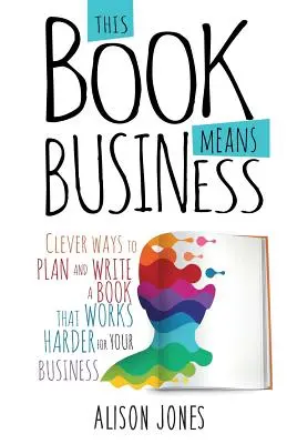 Dieses Buch ist ein Geschäft: Clevere Wege, ein Buch zu planen und zu schreiben, das Ihr Unternehmen voranbringt - This Book Means Business: Clever ways to plan and write a book that works harder for your business