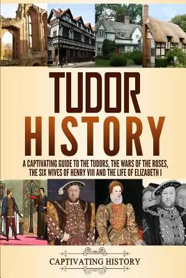 Tudor-Geschichte: Ein fesselndes Handbuch über die Tudors, die Rosenkriege, die sechs Ehefrauen Heinrichs VIII. und das Leben von Elisabeth I. - Tudor History: A Captivating Guide to the Tudors, the Wars of the Roses, the Six Wives of Henry VIII and the Life of Elizabeth I