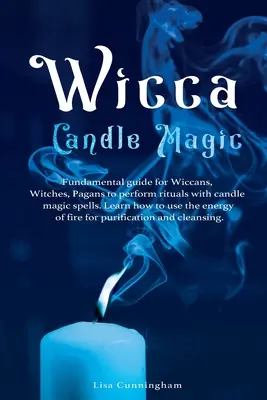 Wicca Kerzenmagie: Grundlegende Anleitung für Wiccans, Hexen, Heiden zur Durchführung von Ritualen mit Kerzenmagie-Zaubern. Lernen Sie, wie Sie die Energie - Wicca Candle Magic: Fundamental Guide for Wiccans, Witches, Pagans to Perform Rituals With Candle Magic Spells. Learn How to Use the Energ