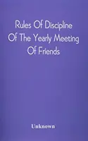 Regeln der Disziplin der Jährlichen Versammlung der Freunde: Gehalten in Philadelphia Stereotypisiert für die Jahresversammlung - Rules Of Discipline Of The Yearly Meeting Of Friends: Held In Philadelphia Stereotyped For The Yearly Meeting