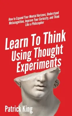 Mit Gedankenexperimenten denken lernen: Wie Sie Ihren geistigen Horizont erweitern, Metakognition verstehen, Ihre Neugierde steigern und denken wie ein Philologe - Learn To Think Using Thought Experiments: How to Expand Your Mental Horizons, Understand Metacognition, Improve Your Curiosity, and Think Like a Philo