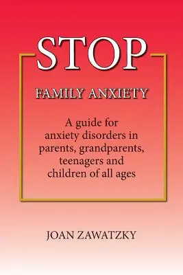 STOP Family Anxiety: Ein Leitfaden für Angststörungen bei Eltern, Großeltern, Teenagern und Kindern aller Altersgruppen - STOP Family Anxiety: A guide for anxiety disorders in parents, grandparents, teenagers and children of all ages