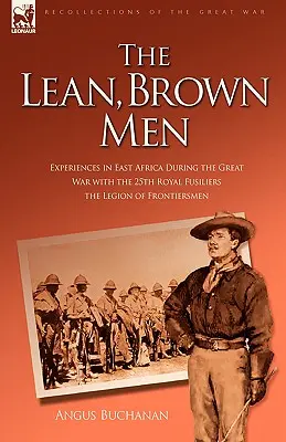 Die schlanken, braunen Männer: Erlebnisse in Ostafrika während des Ersten Weltkriegs mit den 25th Royal Fusiliers - The Legion of Frontiersmen - The Lean, Brown Men: Experiences in East Africa During the Great War with the 25th Royal Fusiliers-The Legion of Frontiersmen