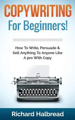 Werbetexten: Für Anfänger! Wie Sie schreiben, überzeugen und verkaufen wie ein Profi mit Copy - Copywriting: For Beginners! How to Write, Persuade & Sell Anything to Anyone Like a Pro with Copy