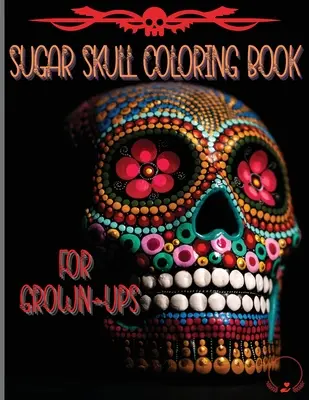 Zuckerschädel-Malbuch für Erwachsene: Erstaunliche und einzigartige Designs inspiriert durch den Tag der Toten Färbung Seiten für Entspannung und Stressabbau - Sugar Skull Coloring Book for Grown-Ups: Amazing and Unique Designs Inspired by the Day of the Dead Coloring Pages for Relaxation and Stress Relieving