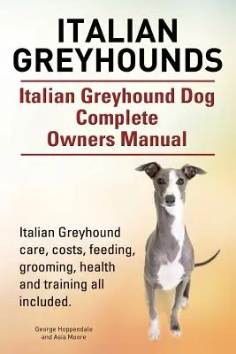 Italienische Windhunde. Italienischer Greyhound Hund Vollständiges Handbuch für Besitzer. Italienischer Windhund, Pflege, Kosten, Fütterung, Pflege, Gesundheit und Training. - Italian Greyhounds. Italian Greyhound Dog Complete Owners Manual. Italian Greyhound care, costs, feeding, grooming, health and training all included.