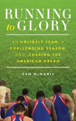 Dem Ruhm entgegenlaufen: Ein unwahrscheinliches Team, eine herausfordernde Saison und die Jagd nach dem amerikanischen Traum - Running to Glory: An Unlikely Team, a Challenging Season, and Chasing the American Dream