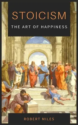 Stoizismus - Die Kunst des Glücklichseins: Wie man aufhört, sich zu fürchten, und anfängt zu leben - Stoicism-The Art of Happiness: How to Stop Fearing and Start living