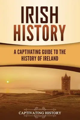 Irische Geschichte: Ein fesselnder Führer durch die Geschichte Irlands - Irish History: A Captivating Guide to the History of Ireland