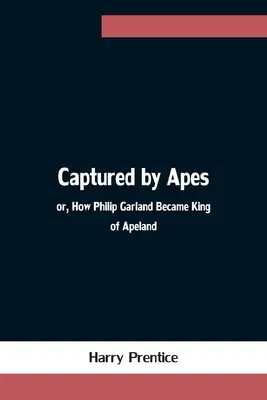 Von Affen gefangen; oder: Wie Philip Garland König von Apeland wurde - Captured by Apes; or, How Philip Garland Became King of Apeland