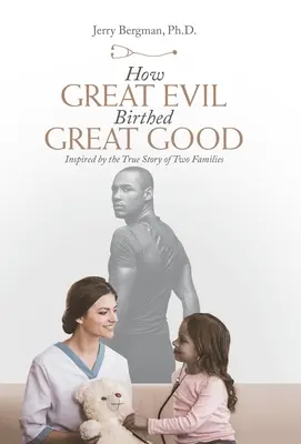 Wie das große Böse das große Gute hervorbrachte: Inspiriert durch die wahre Geschichte von zwei Familien - How Great Evil Birthed Great Good: Inspired by the True Story of Two Families