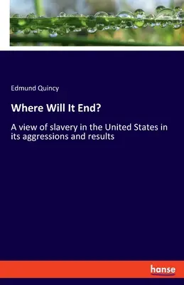 Wo wird es enden? Ein Blick auf die Sklaverei in den Vereinigten Staaten in ihren Angriffen und Folgen - Where Will It End?: A view of slavery in the United States in its aggressions and results