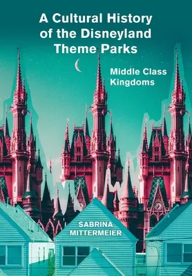 Eine Kulturgeschichte der Disneyland-Themenparks - A Cultural History of the Disneyland Theme Parks