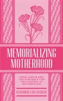 Memorialisierung der Mutterschaft, Band 15: Anna Jarvis und der Kampf um die Kontrolle des Muttertags - Memorializing Motherhood, Volume 15: Anna Jarvis and the Struggle for Control of Mother's Day