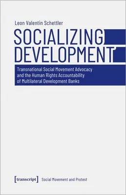 Entwicklung sozialisieren: Transnationale soziale Bewegungen und die menschenrechtliche Rechenschaftspflicht der multilateralen Entwicklungsbanken - Socializing Development: Transnational Social Movement Advocacy and the Human Rights Accountability of Multilateral Development Banks